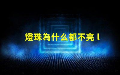燈珠為什么都不亮 led燈珠好的為什么不亮